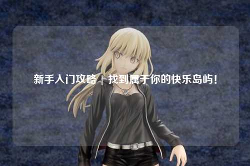 新手入门攻略 | 找到属于你的快乐岛屿!