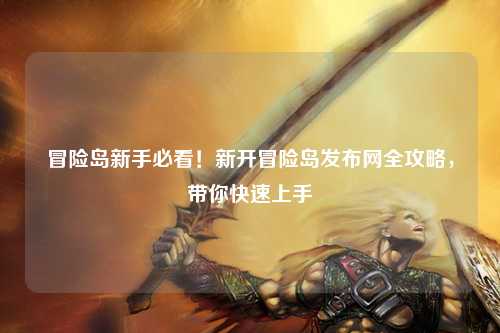冒险岛新手必看!新开冒险岛发布网全攻略,带你快速上手