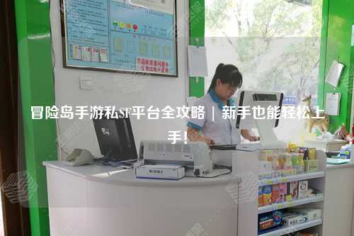 冒险岛手游私SF平台全攻略 | 新手也能轻松上手！