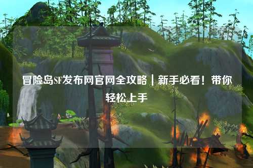 冒险岛SF发布网官网全攻略｜新手必看！带你轻松上手