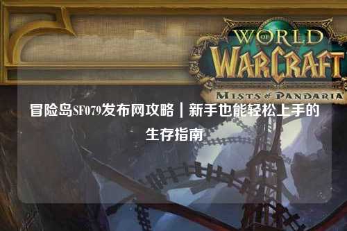冒险岛SF079发布网攻略|新手也能轻松上手的生存指南