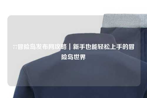77冒险岛发布网攻略|新手也能轻松上手的冒险岛世界
