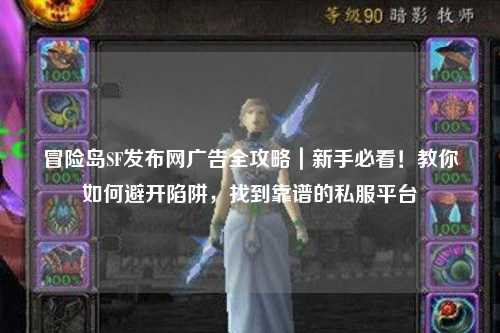 冒险岛SF发布网广告全攻略|新手必看!教你如何避开陷阱,找到靠谱的私服平台