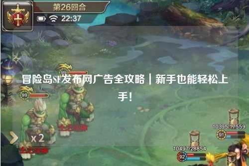 冒险岛SF发布网广告全攻略｜新手也能轻松上手！