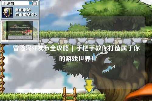 冒险岛SF发布全攻略 | 手把手教你打造属于你的游戏世界！