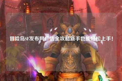 冒险岛SF发布网广告全攻略新手也能轻松上手！