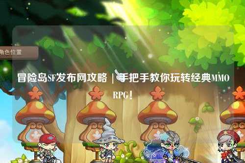冒险岛SF发布网攻略 | 手把手教你玩转经典MMORPG!