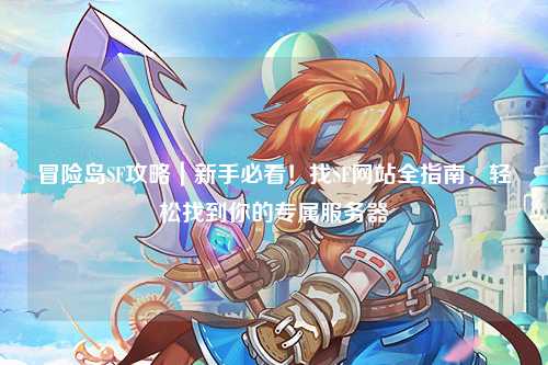 冒险岛SF攻略|新手必看!找SF网站全指南,轻松找到你的专属服务器