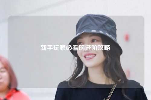 新手玩家必看的进阶攻略