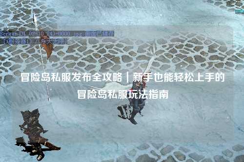 冒险岛私服发布全攻略|新手也能轻松上手的冒险岛私服玩法指南