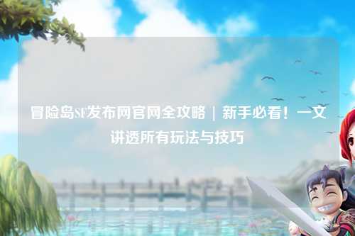 冒险岛SF发布网官网全攻略 | 新手必看！一文讲透所有玩法与技巧