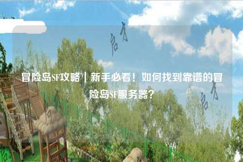 冒险岛SF攻略｜新手必看！如何找到靠谱的冒险岛SF服务器？