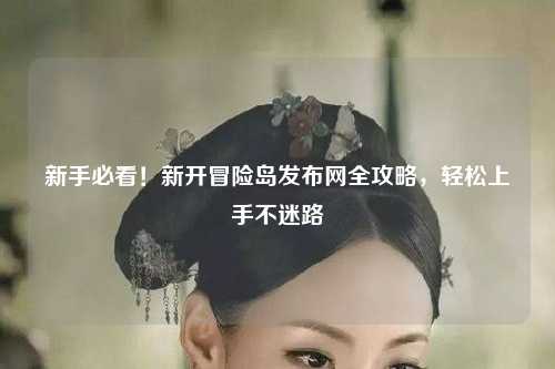 新手必看！新开冒险岛发布网全攻略，轻松上手不迷路