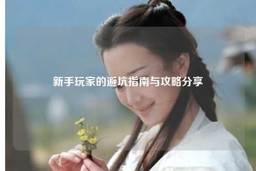 新手玩家的避坑指南与攻略分享