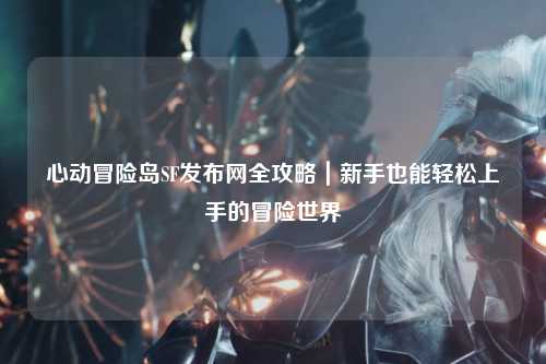 心动冒险岛SF发布网全攻略｜新手也能轻松上手的冒险世界