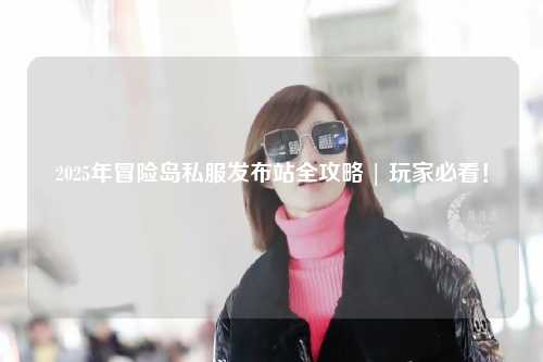 2025年冒险岛私服发布站全攻略 | 玩家必看!