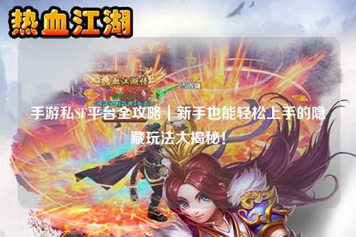 手游私SF平台全攻略｜新手也能轻松上手的隐藏玩法大揭秘！