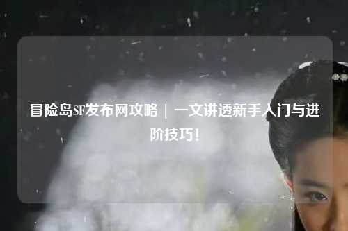 冒险岛SF发布网攻略 | 一文讲透新手入门与进阶技巧！