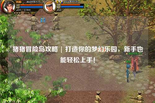 猪猪冒险岛攻略 | 打造你的梦幻乐园，新手也能轻松上手！