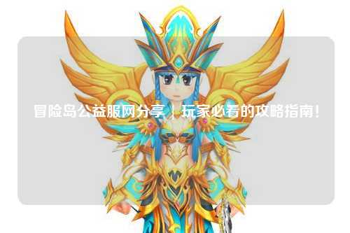 冒险岛公益服网分享 | 玩家必看的攻略指南！