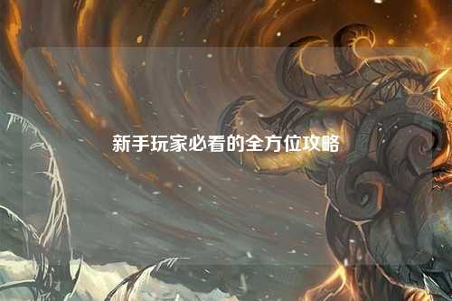 新手玩家必看的全方位攻略