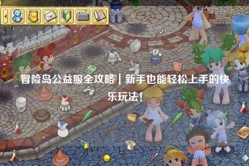 冒险岛公益服全攻略｜新手也能轻松上手的快乐玩法！