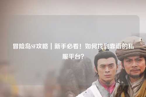 冒险岛SF攻略｜新手必看！如何找到靠谱的私服平台？
