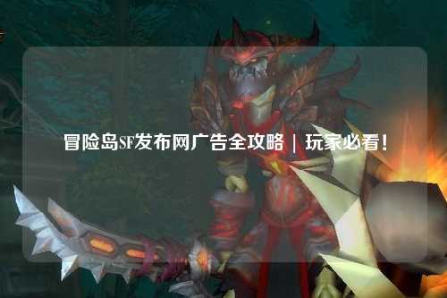冒险岛SF发布网广告全攻略 | 玩家必看！