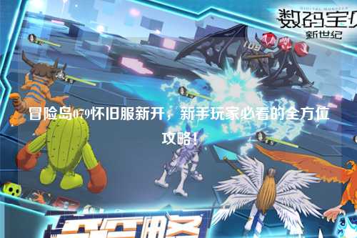 冒险岛079怀旧服新开,新手玩家必看的全方位攻略!