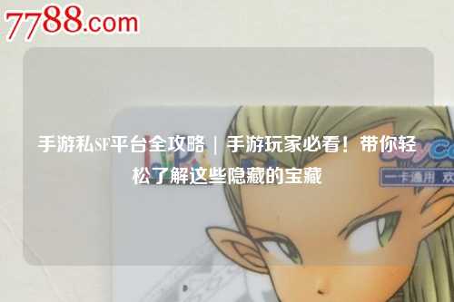 手游私SF平台全攻略 | 手游玩家必看!带你轻松了解这些隐藏的宝藏