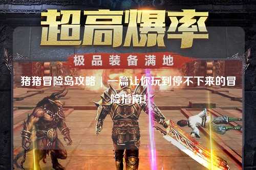 猪猪冒险岛攻略 | 一篇让你玩到停不下来的冒险指南!