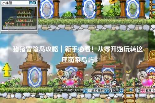 猪猪冒险岛攻略|新手必看!从零开始玩转这座萌系岛屿