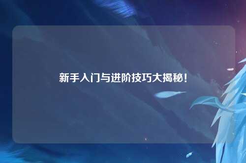 新手入门与进阶技巧大揭秘!