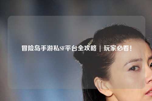 冒险岛手游私SF平台全攻略 | 玩家必看！