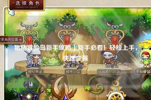 猪猪冒险岛新手攻略｜新手必看！轻松上手，快速变强