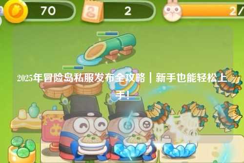 2025年冒险岛私服发布全攻略|新手也能轻松上手!