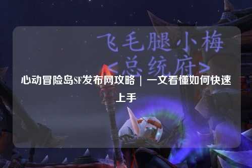 心动冒险岛SF发布网攻略 | 一文看懂如何快速上手