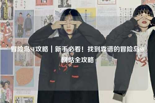 冒险岛SF攻略｜新手必看！找到靠谱的冒险岛SF网站全攻略
